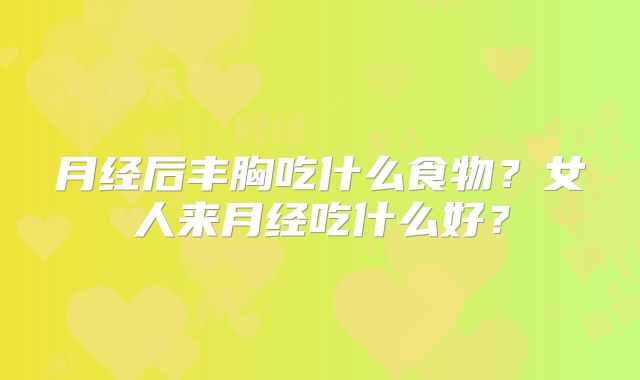 月经后丰胸吃什么食物？女人来月经吃什么好？