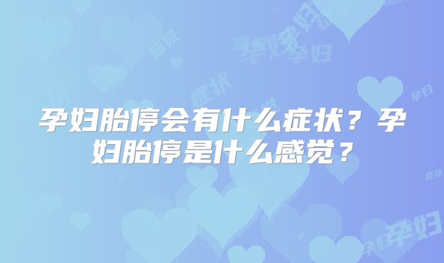 孕妇胎停会有什么症状？孕妇胎停是什么感觉？