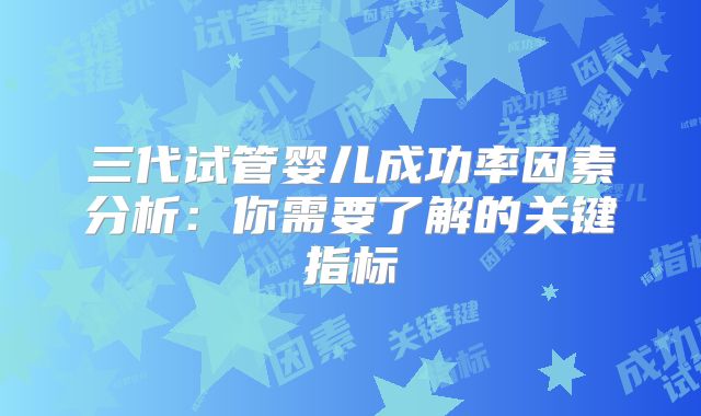三代试管婴儿成功率因素分析:你需要了解的关键指标