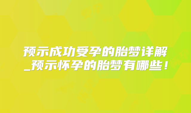 预示成功受孕的胎梦详解_预示怀孕的胎梦有哪些!