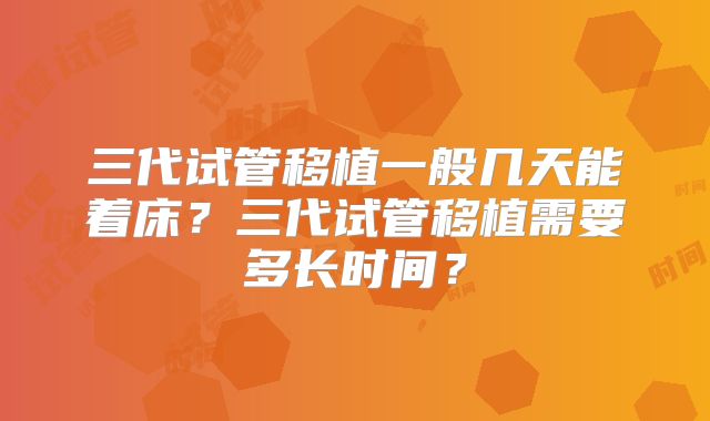 三代试管移植一般几天能着床？三代试管移植需要多长时间？