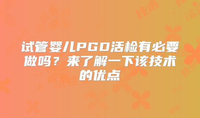 试管婴儿PGD活检有必要做吗？来了解一下该技术的优点