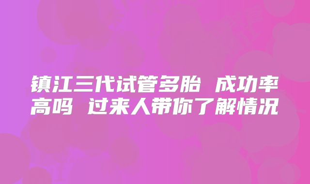 镇江三代试管多胎 成功率高吗 过来人带你了解情况