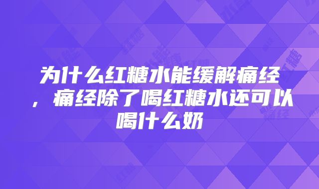 为什么红糖水能缓解痛经，痛经除了喝红糖水还可以喝什么奶