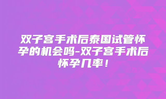 双子宫手术后泰国试管怀孕的机会吗-双子宫手术后怀孕几率!