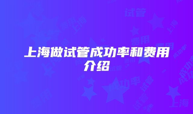 上海做试管成功率和费用介绍