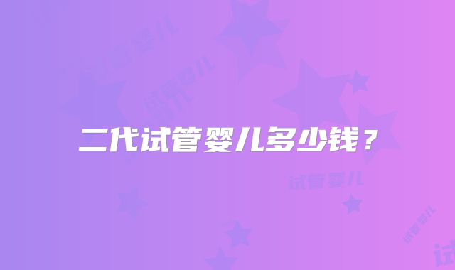 二代试管婴儿多少钱？