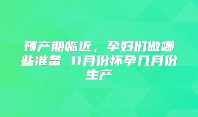 预产期临近,孕妇们做哪些准备 11月份怀孕几月份生产
