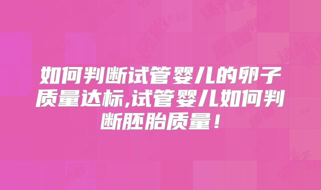 如何判断试管婴儿的卵子质量达标,试管婴儿如何判断胚胎质量!