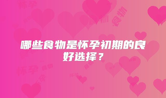 哪些食物是怀孕初期的良好选择?
