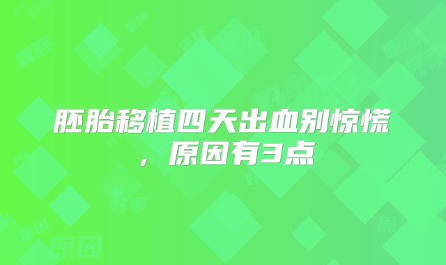 胚胎移植四天出血别惊慌,原因有3点