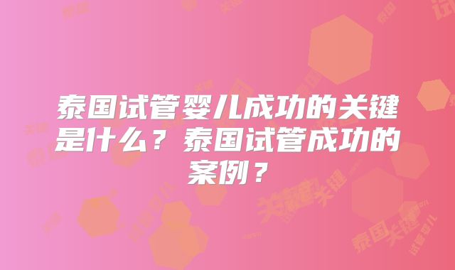 泰国试管婴儿成功的关键是什么？泰国试管成功的案例？