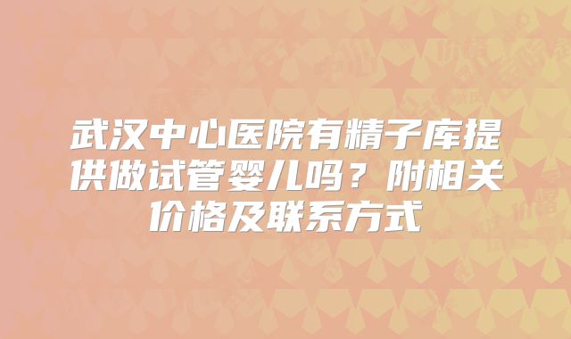 武汉中心医院有精子库提供做试管婴儿吗？附相关价格及联系方式