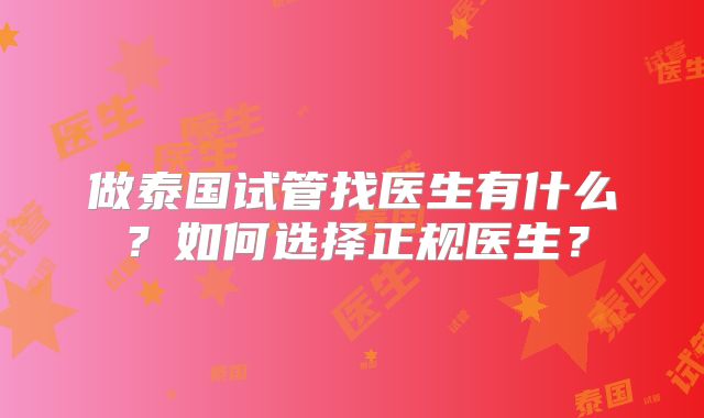 做泰国试管找医生有什么？如何选择正规医生？