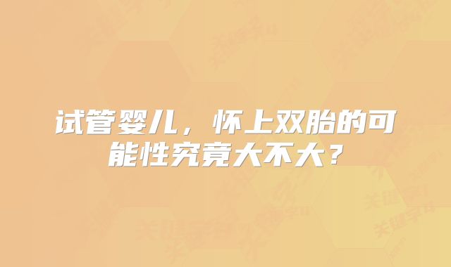 试管婴儿，怀上双胎的可能性究竟大不大？