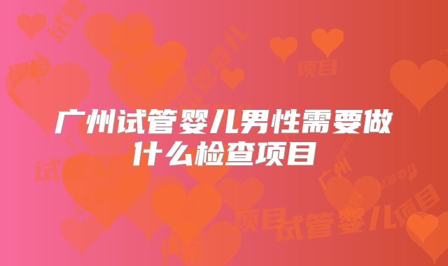 广州试管婴儿男性需要做什么检查项目