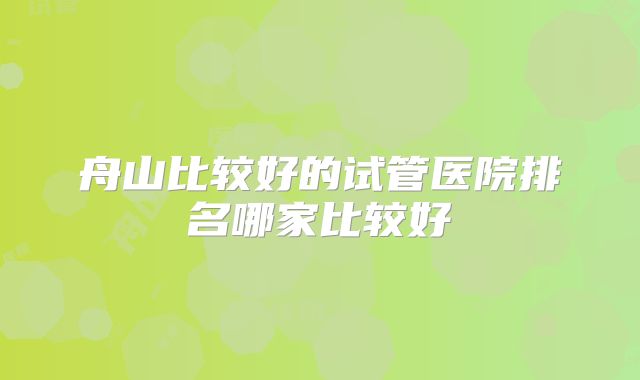 舟山比较好的试管医院排名哪家比较好