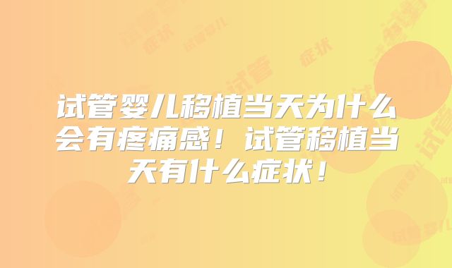 试管婴儿移植当天为什么会有疼痛感！试管移植当天有什么症状！