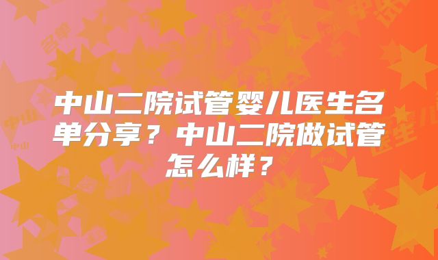 中山二院试管婴儿医生名单分享？中山二院做试管怎么样？