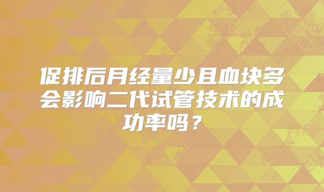 促排后月经量少且血块多会影响二代试管技术的成功率吗？