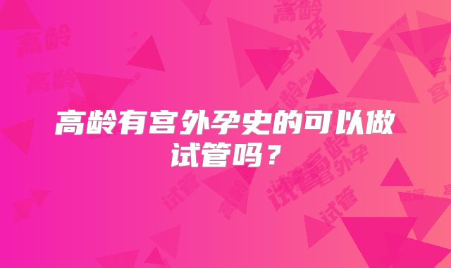 高龄有宫外孕史的可以做试管吗?