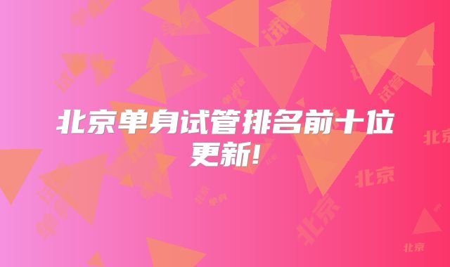 北京单身试管排名前十位更新!