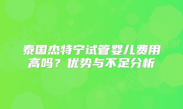 泰国杰特宁试管婴儿费用高吗？优势与不足分析