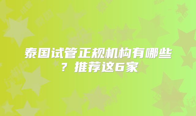 泰国试管正规机构有哪些？推荐这6家