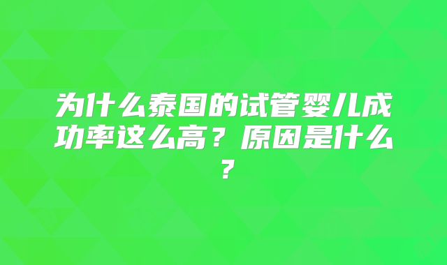 为什么泰国的试管婴儿成功率这么高？原因是什么？