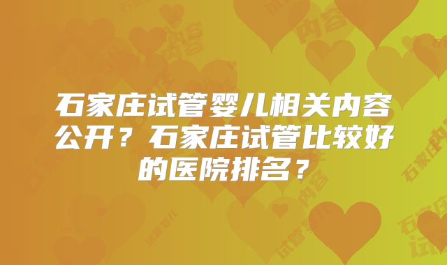 石家庄试管婴儿相关内容公开？石家庄试管比较好的医院排名？