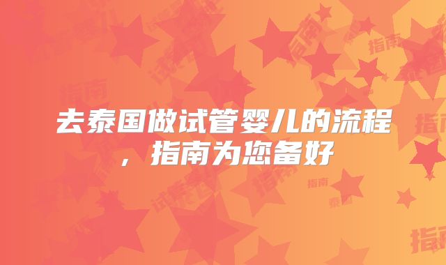 去泰国做试管婴儿的流程,指南为您备好