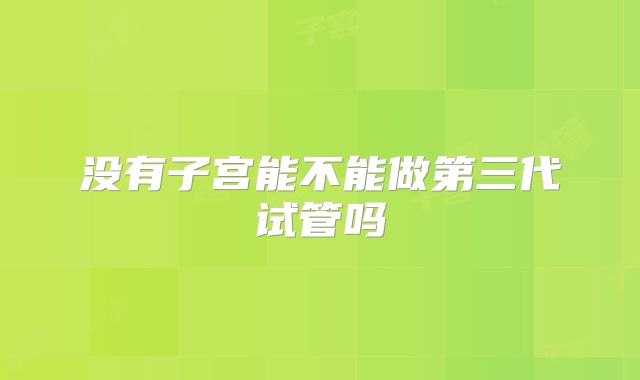 没有子宫能不能做第三代试管吗
