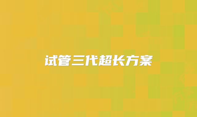 试管三代超长方案