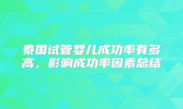 泰国试管婴儿成功率有多高，影响成功率因素总结