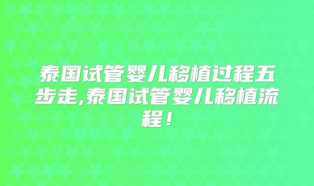 泰国试管婴儿移植过程五步走,泰国试管婴儿移植流程！
