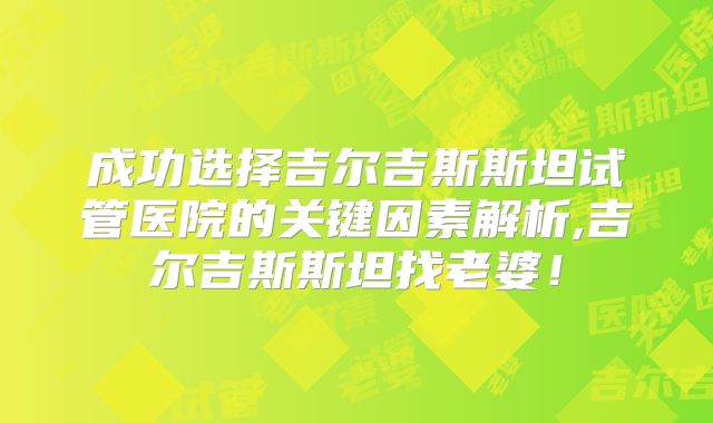 成功选择吉尔吉斯斯坦试管医院的关键因素解析,吉尔吉斯斯坦找老婆!