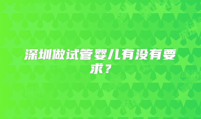 深圳做试管婴儿有没有要求？