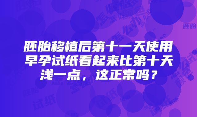 胚胎移植后第十一天使用早孕试纸看起来比第十天浅一点，这正常吗？