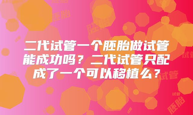 二代试管一个胚胎做试管能成功吗？二代试管只配成了一个可以移植么？