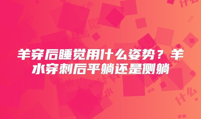 羊穿后睡觉用什么姿势?羊水穿刺后平躺还是侧躺