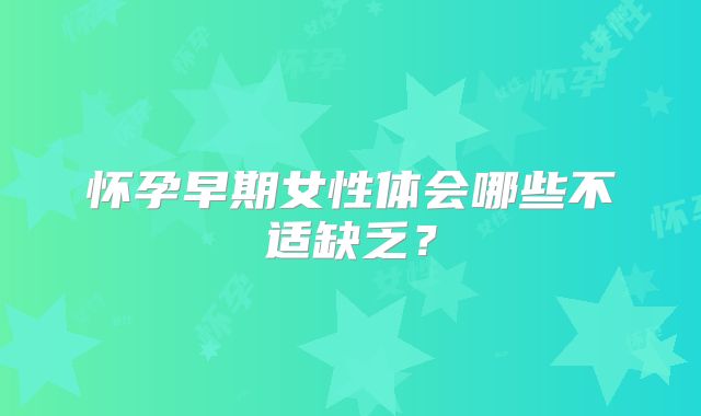 怀孕早期女性体会哪些不适缺乏？