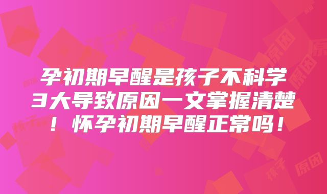孕初期早醒是孩子不科学3大导致原因一文掌握清楚！怀孕初期早醒正常吗！