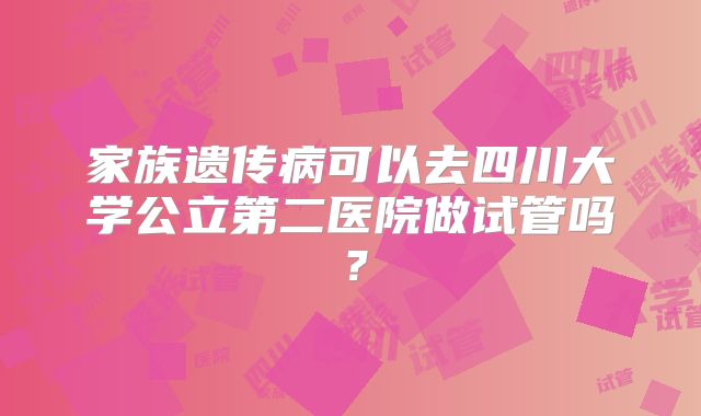 家族遗传病可以去四川大学公立第二医院做试管吗?