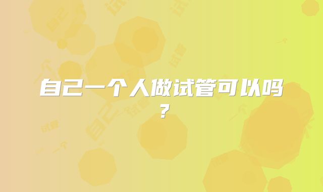 自己一个人做试管可以吗？