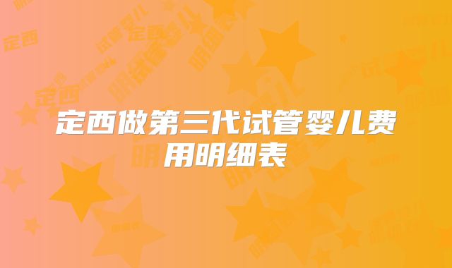 定西做第三代试管婴儿费用明细表