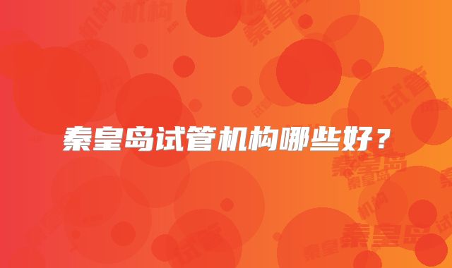 秦皇岛试管机构哪些好?