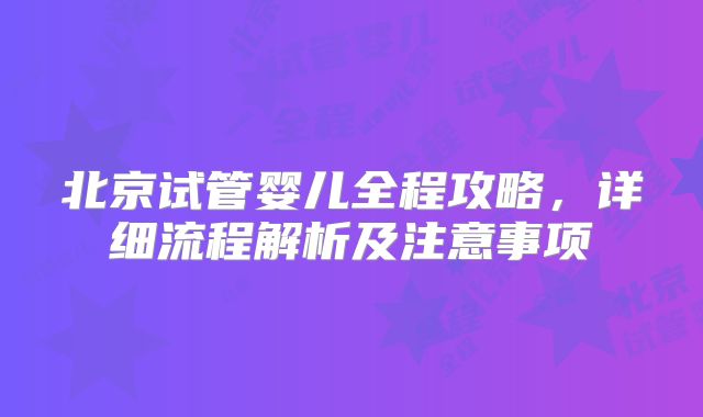 北京试管婴儿全程攻略,详细流程解析及注意事项