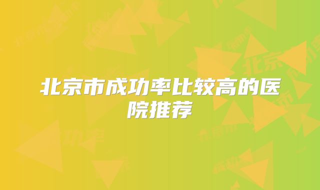 北京市成功率比较高的医院推荐
