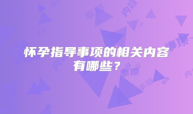 怀孕指导事项的相关内容有哪些?