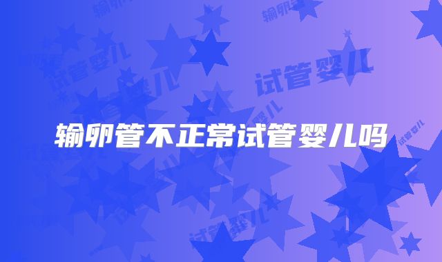 输卵管不正常试管婴儿吗